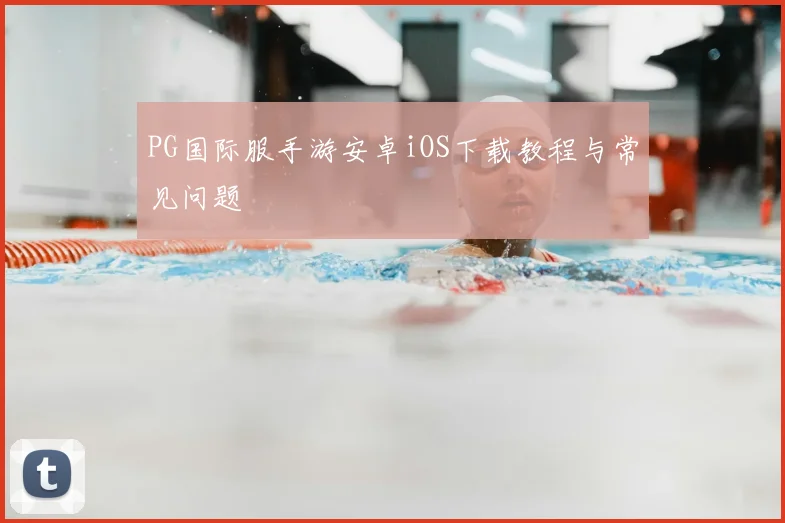 PG国际服手游安卓iOS下载教程与常见问题