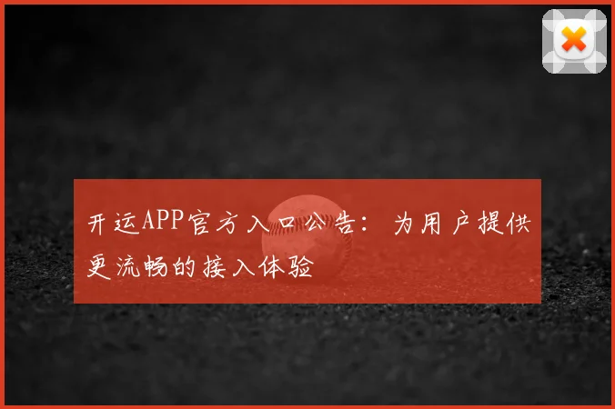 开运APP官方入口公告：为用户提供更流畅的接入体验