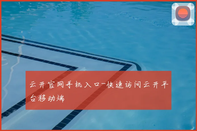 云开官网手机入口-快速访问云开平台移动端