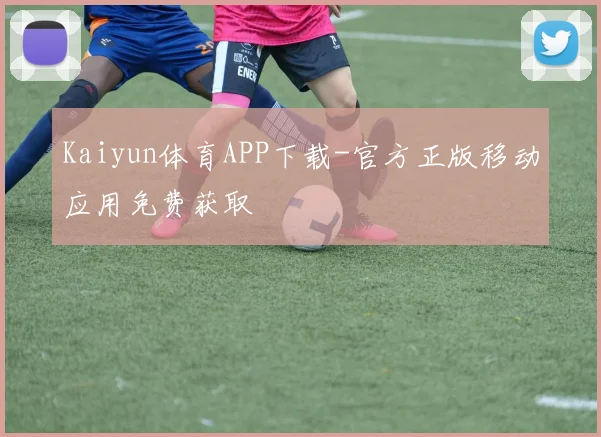 Kaiyun体育APP下载-官方正版移动应用免费获取