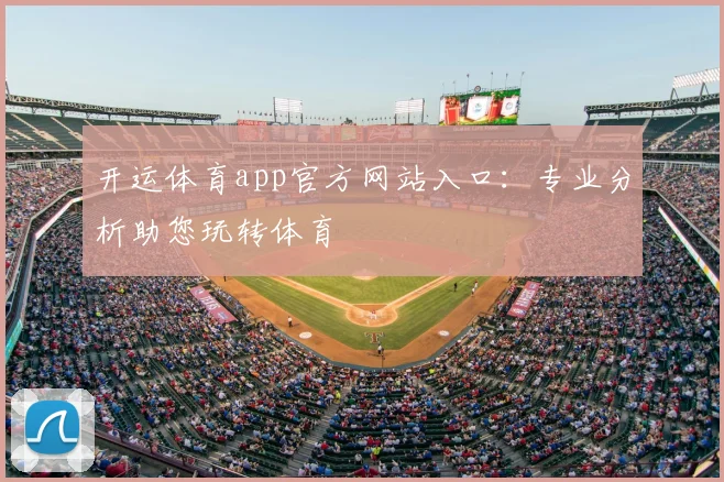 开运体育app官方网站入口：专业分析助您玩转体育