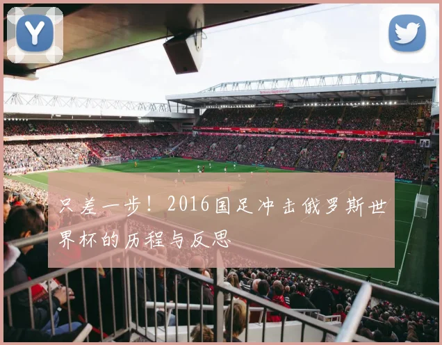 只差一步！2016国足冲击俄罗斯世界杯的历程与反思
