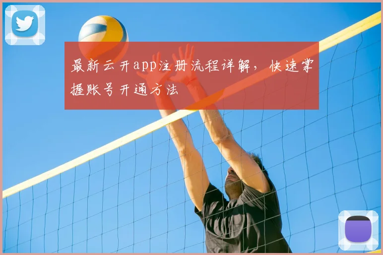 最新云开app注册流程详解，快速掌握账号开通方法