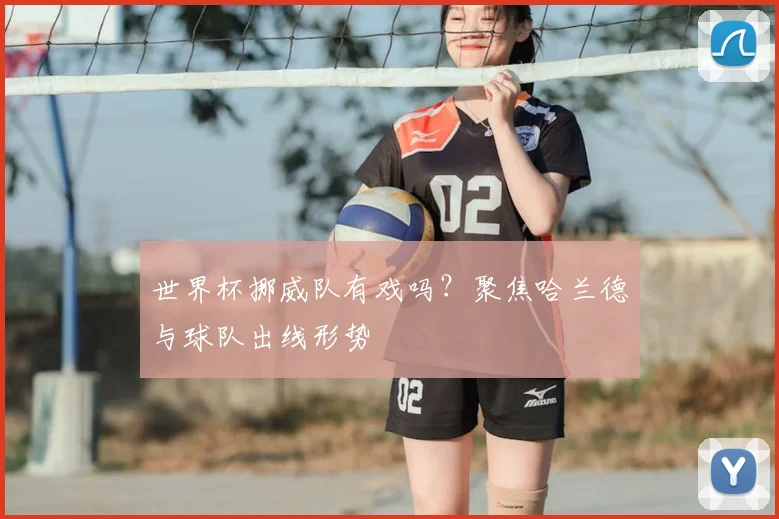 世界杯挪威队有戏吗？聚焦哈兰德与球队出线形势