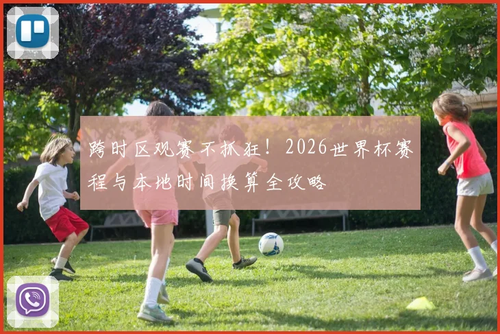 跨时区观赛不抓狂！2026世界杯赛程与本地时间换算全攻略