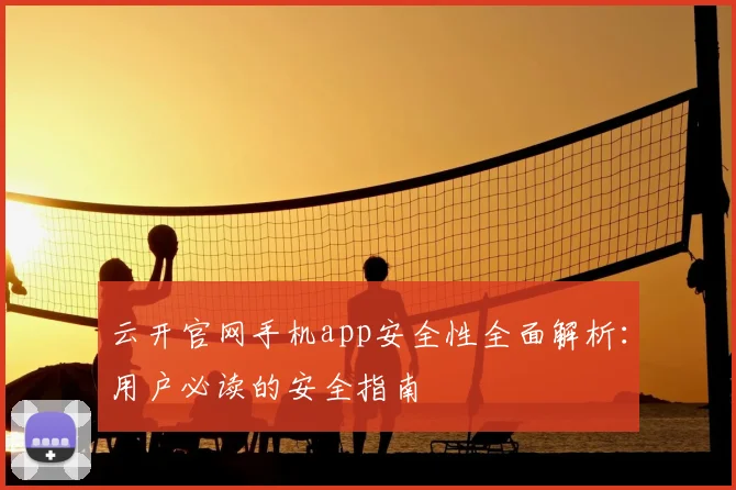 云开官网手机app安全性全面解析：用户必读的安全指南