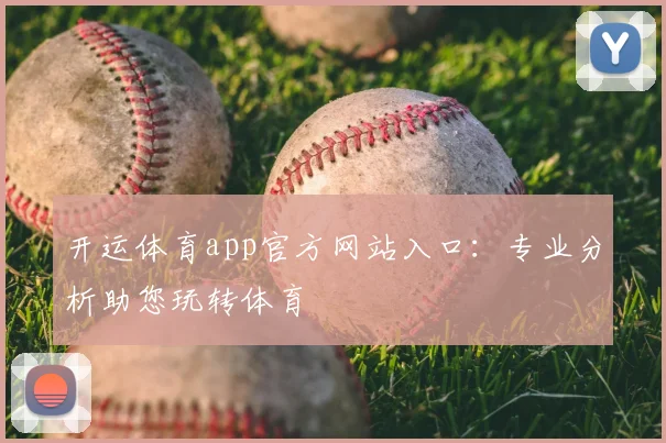 开运体育app官方网站入口：专业分析助您玩转体育