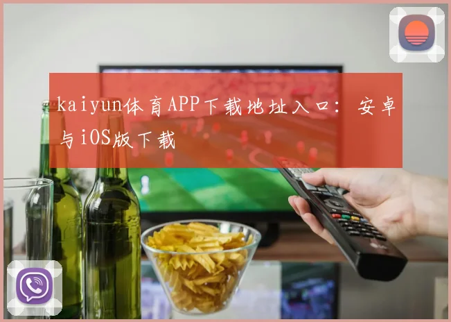 kaiyun体育APP下载地址入口：安卓与iOS版下载