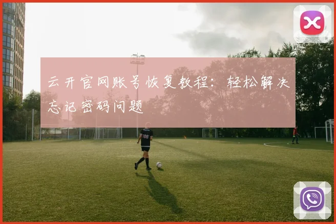 云开官网账号恢复教程：轻松解决忘记密码问题