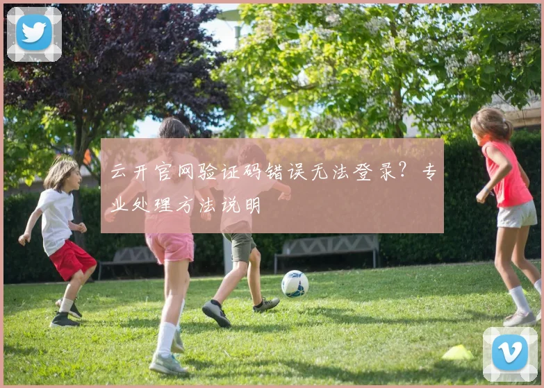云开官网验证码错误无法登录？专业处理方法说明