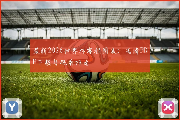 最新2026世界杯赛程图表：高清PDF下载与观看指南